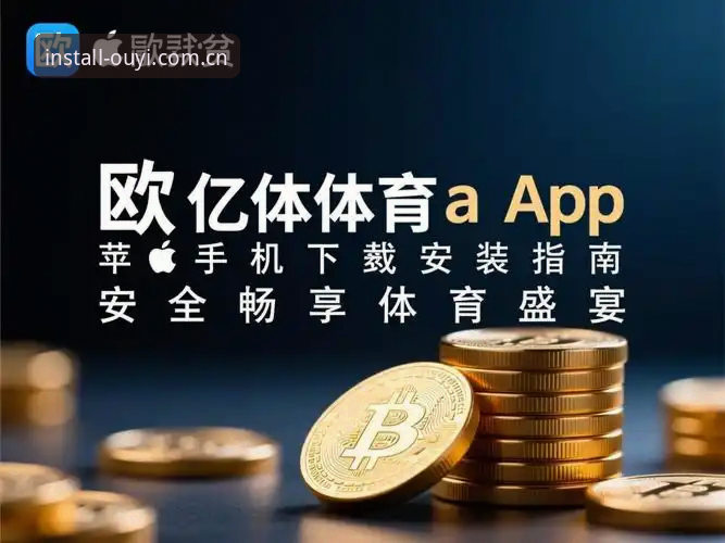 欧亿体育官网iOS下载完整指南：2026新版功能解析与使用技巧